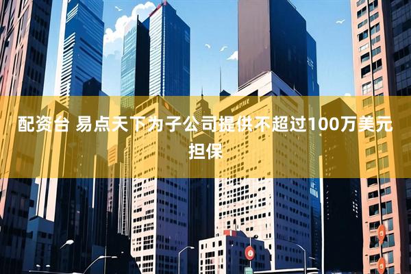 配资台 易点天下为子公司提供不超过100万美元担保