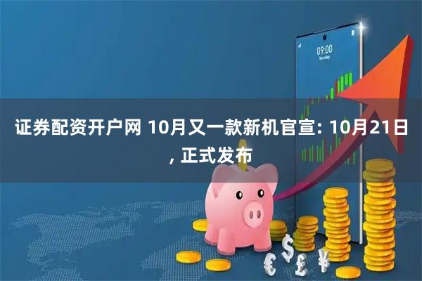 证券配资开户网 10月又一款新机官宣: 10月21日, 正式发布