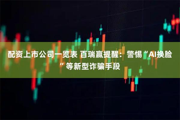 配资上市公司一览表 百瑞赢提醒：警惕“AI换脸”等新型诈骗手段