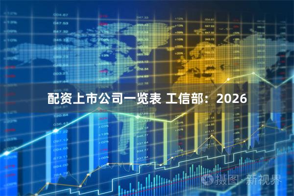 配资上市公司一览表 工信部：2026