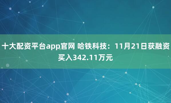 十大配资平台app官网 哈铁科技：11月21日获融资买入342.11万元