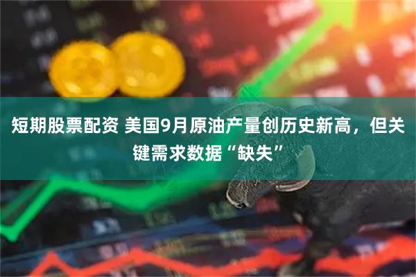 短期股票配资 美国9月原油产量创历史新高，但关键需求数据“缺失”